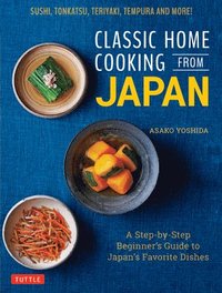 bokomslag Classic Home Cooking from Japan: A Step-by-Step Beginner's Guide to Japan's Favorite Dishes: Sushi, Tonkatsu, Teriyaki, Tempura and More!