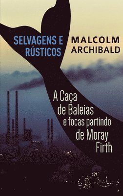 Selvagens e Rsticos - A caa de baleias e focas partindo de Moray Firth 1