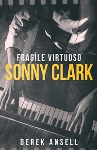 bokomslag Sonny Clark - Fragile Virtuoso