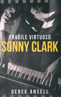 bokomslag Sonny Clark - Fragile Virtuoso