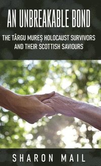 bokomslag An Unbreakable Bond: The Târgu Mure&#537; Holocaust Survivors and their Scottish Saviours