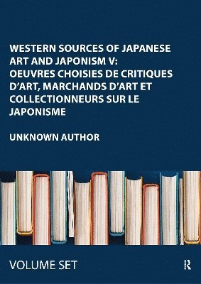 Western Sources of Japanese Art and Japonism V: Oeuvres choisies de critiques d'art, marchands d'art et collectionneurs sur le Japonisme