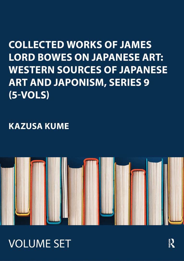 Collected Works of James Lord Bowes on Japanese Art: Western Sources of Japanese Art and Japonism, series 9 (5-vols)