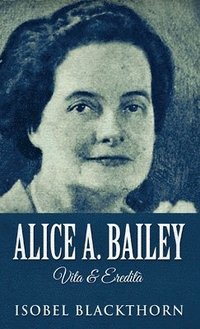 bokomslag Alice A. Bailey - Life and Legacy