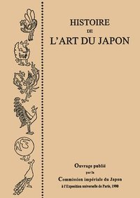 bokomslag Histoire de l'Art du Japon, par la Commission Imperiale du Japon a l'Exposition Universelle de Paris, 1900