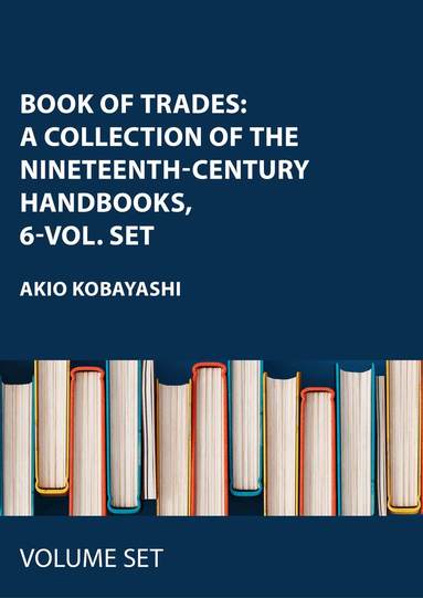 Akio Kobayashi - Book of Trades: A Collection of the Nineteenth-Century Handbooks, 6-vol. set, Inbunden