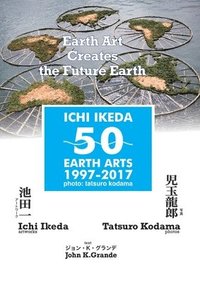 bokomslag ICHI IKEDA 50 EARTH ARTS 1997-2017&#65306;Earth Art Creates The Future Earth (English-Japanese Hybrid Edition)