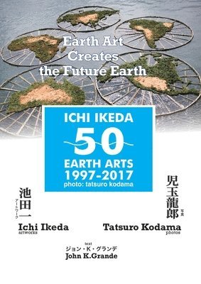 bokomslag ICHI IKEDA 50 EARTH ARTS 1997-2017?Earth Art Creates The Future Earth (English-Japanese Hybrid Edition)