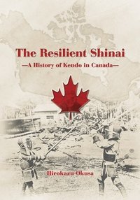 bokomslag The Resilient Shinai - A History of Kendo in Canada