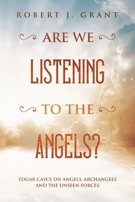 Are We Listening to the Angels?: Edgar Cayce on Angels, Archangels and the Unseen Forces 1