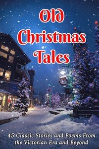 bokomslag Old Christmas Tales: 45 Classic Stories and Poems From the Victorian Era and Beyond