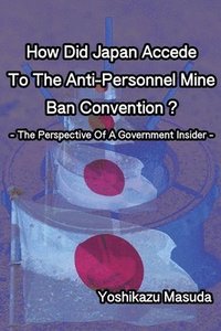 bokomslag How Did Japan Accede To The Anti-Personnel Mine Ban Convention?: The Perspective Of A Government Insider