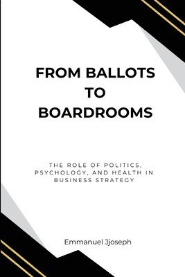 bokomslag From Ballots to Boardrooms, The Role of Politics, Psychology, and Health in Business Strategy