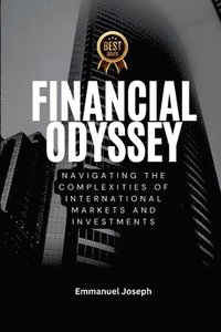 bokomslag Financial Odyssey, Navigating the Complexities of International Markets and Investments
