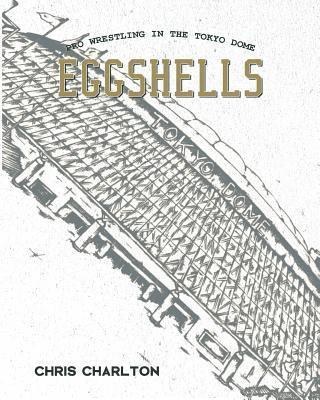 Chris Charlton - Eggshells: Pro Wrestling In The Tokyo Dome, Häftad