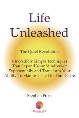 Life Unleashed: The Quiet Revolution 4 Incredibly Simple Techniques that Expand Your Mindpower Exponentially and Transform Your Abilit 1