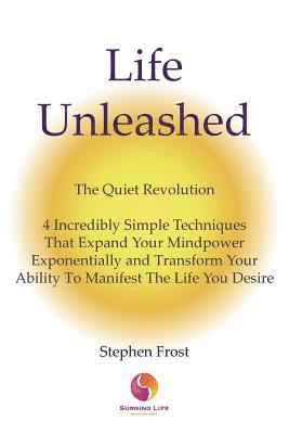 Stephen Frost - Life Unleashed: The Quiet Revolution 4 Incredibly Simple Techniques that Expand Your Mindpower Exponentially and Transform Your Abilit, Häftad