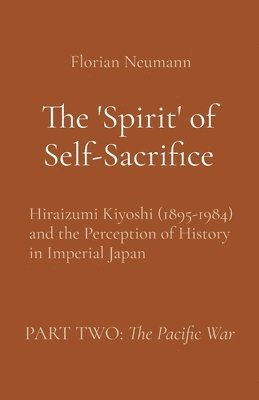 bokomslag The 'Spirit' of Self-Sacrifice: Hiraizumi Kiyoshi (1895-1984) and the Perception of History in Imperial Japan