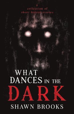 Shawn Brooks - What Dances in the Dark: a short collection of horror stories, Häftad