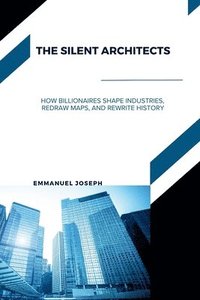 bokomslag The Silent Architects, How Billionaires Shape Industries, Redraw Maps, and Rewrite History