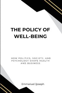 bokomslag Policy of Well-Being, How Politics, Society, and Psychology Shape Health and Business