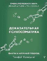 Dokazatel'naja psihosomatika: fakty i nauchnyj podhod. Ochen' poleznaja kniga dlja vseh, kto dumaet o zdorov'e<BR> 1