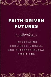 bokomslag Faith-Driven Futures, Integrating Godliness, Morals, and Entrepreneurial Ambitions