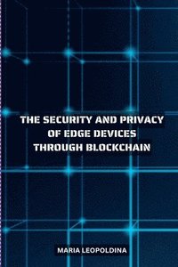 bokomslag Improving the Security and Privacy of Edge Devices Through Blockchain