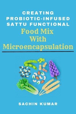 Sachin Kumar - Creating Probiotic-infused Sattu Functional Food Mix With Microencapsulation, Häftad