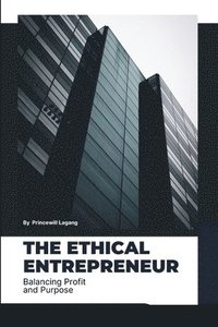 bokomslag The Ethical Entrepreneur: Balancing Profit and Purpose