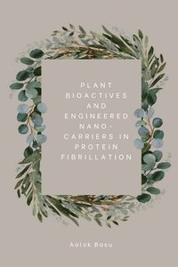 bokomslag Plant Bioactives And Engineered Nano-Carriers In Protein Fibrillation