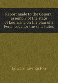 bokomslag Report made to the General assembly of the state of Louisiana on the plan of a Penal code for the said states
