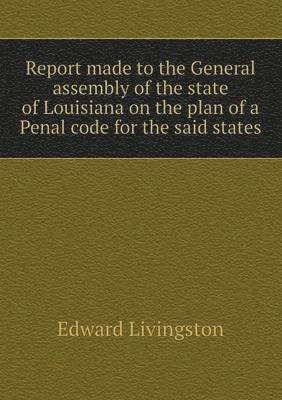 bokomslag Report made to the General assembly of the state of Louisiana on the plan of a Penal code for the said states