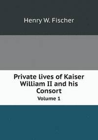 bokomslag Private lives of Kaiser William II and his Consort Volume 1
