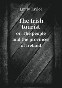 bokomslag The Irish tourist or, The people and the provinces of Ireland