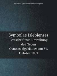 bokomslag Symbolae Islebienses Festschrift zur Einweihung des Neuen Gymnasialgebaudes Am 31. Oktober 1883