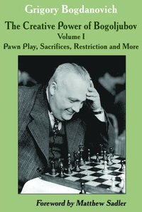 bokomslag The Creative Power of Bogoljubov Volume I: Pawn Play, Sacrifices, Restriction and More