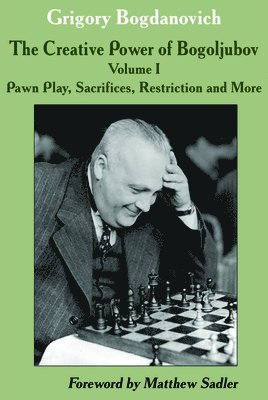 Creative Power of Bogoljubov Volume I: Pawn Play, Sacrifices, Restriction and More