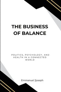 bokomslag Business of Balance, Politics, Psychology, and Health in a Connected World
