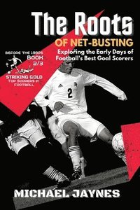 bokomslag The Roots of Net-Busting-Exploring the Early Days of Football's Best Goal Scorers