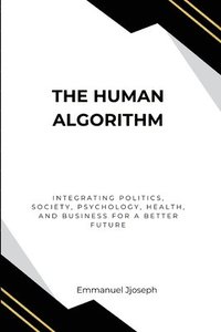 bokomslag Human Algorithm, Integrating Politics, Society, Psychology, Health, and Business for a Better Future