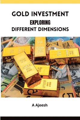 A Ajeesh, A. Ajeesh - Gold Investment Exploring Different Dimensions, Häftad