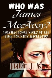 bokomslag WHO WAS James McAvoy? INSPIRATIONAL STORY OF ALL TIME FOR KIDS' BIOGRAPHY