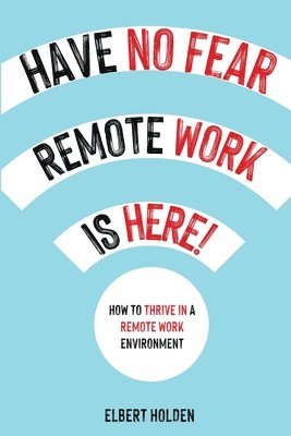 bokomslag Have No Fear, Remote Work Is Here! How to Thrive in a Remote Work Environment