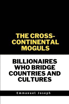 bokomslag The Cross-Continental Moguls, Billionaires Who Bridge Countries and Cultures