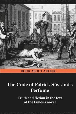 Semen Borzenko - The Code of Patrick Süskind's Perfume: Truth and fiction in the text of the famous novel, Häftad