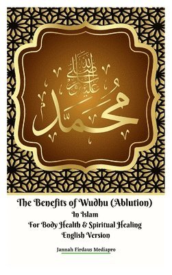 Jannah Firdaus Mediapro - Benefits of Wudhu (Ablution) In Islam For Body Health & Spiritual Healing English Version, Inbunden