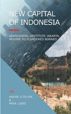bokomslag New Capital of Indonesia: Abandoning Destitute Jakarta, Moving to Plundered Borneo