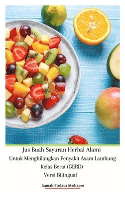 Jus Buah Sayuran Herbal Alami Untuk Menghilangkan Penyakit Asam Lambung Kelas Berat (GERD) Versi Bilingual Hardcover Edition 1