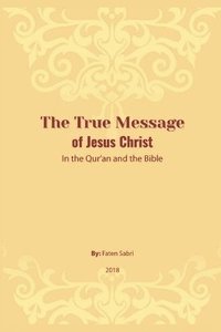 bokomslag The True Message of Jesus Christ In the Quran and the Bible